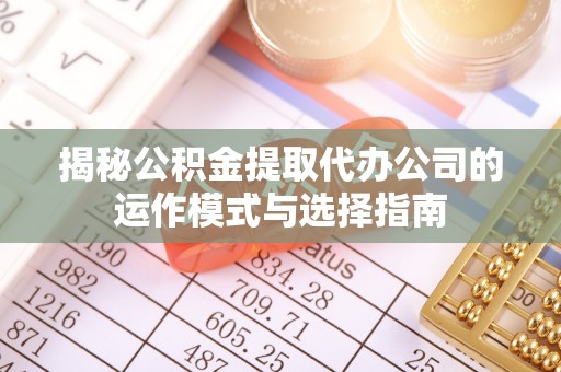 屯溪揭秘公积金提取代办公司的运作模式与选择指南