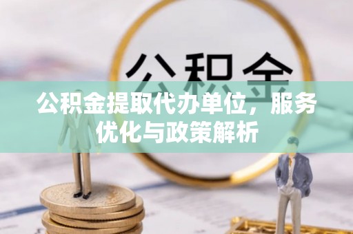 屯溪公积金提取代办单位，服务优化与政策解析