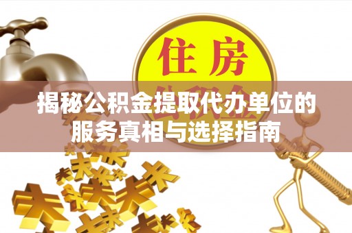 屯溪揭秘公积金提取代办单位的服务真相与选择指南