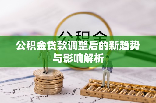 屯溪公积金贷款调整后的新趋势与影响解析