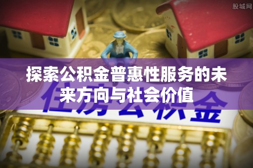 屯溪探索公积金普惠性服务的未来方向与社会价值
