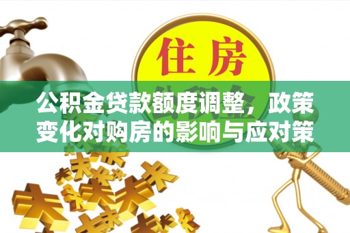 屯溪公积金贷款额度调整，政策变化对购房的影响与应对策略