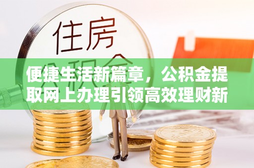 屯溪便捷生活新篇章，公积金提取网上办理引领高效理财新趋势