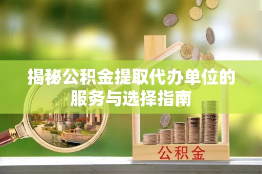 屯溪揭秘公积金提取代办单位的服务与选择指南