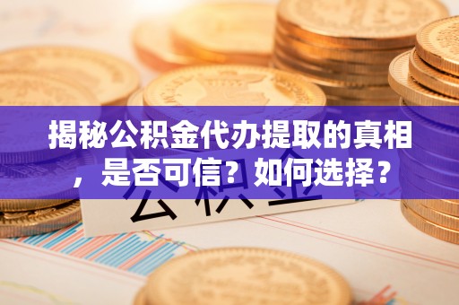 屯溪揭秘公积金代办提取的真相，是否可信？如何选择？
