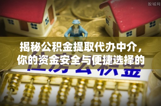 屯溪揭秘公积金提取代办中介，你的资金安全与便捷选择的平衡点