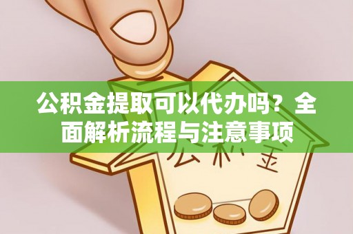 屯溪公积金提取可以代办吗？全面解析流程与注意事项