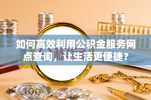 屯溪如何高效利用公积金服务网点查询，让生活更便捷？