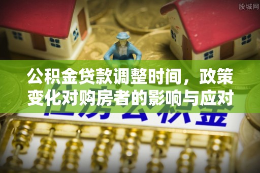 屯溪公积金贷款调整时间，政策变化对购房者的影响与应对策略