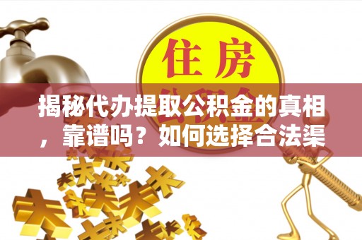 屯溪揭秘代办提取公积金的真相，靠谱吗？如何选择合法渠道