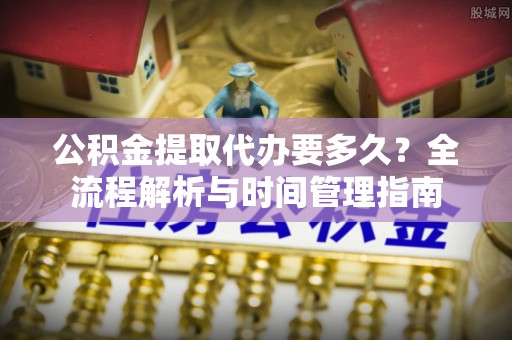 屯溪公积金提取代办要多久？全流程解析与时间管理指南