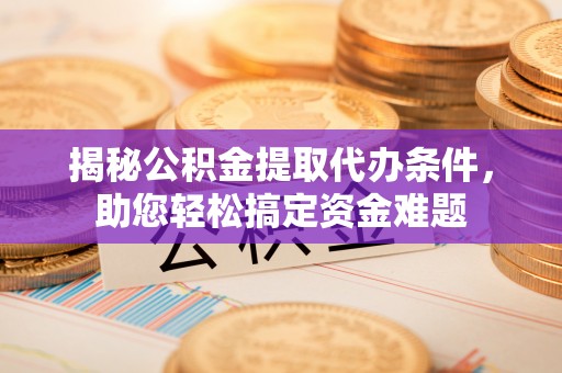 屯溪揭秘公积金提取代办条件，助您轻松搞定资金难题