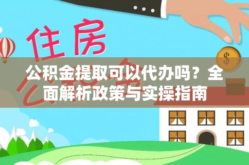 屯溪公积金提取可以代办吗？全面解析政策与实操指南