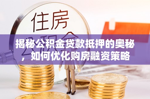 屯溪揭秘公积金贷款抵押的奥秘，如何优化购房融资策略