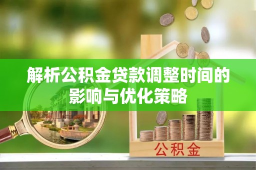 屯溪解析公积金贷款调整时间的影响与优化策略