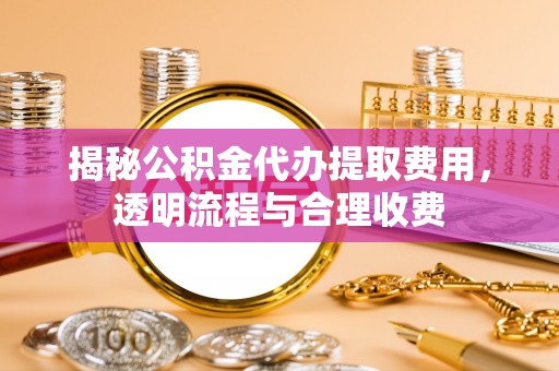 屯溪揭秘公积金代办提取费用，透明流程与合理收费
