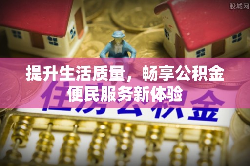 屯溪提升生活质量，畅享公积金便民服务新体验