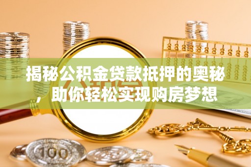 屯溪揭秘公积金贷款抵押的奥秘，助你轻松实现购房梦想