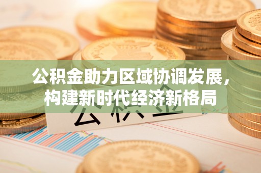 屯溪公积金助力区域协调发展，构建新时代经济新格局