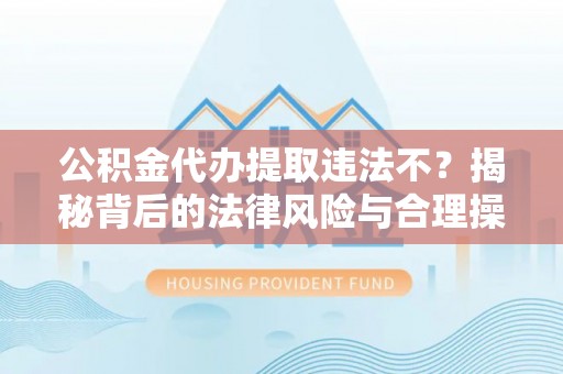 屯溪公积金代办提取违法不？揭秘背后的法律风险与合理操作