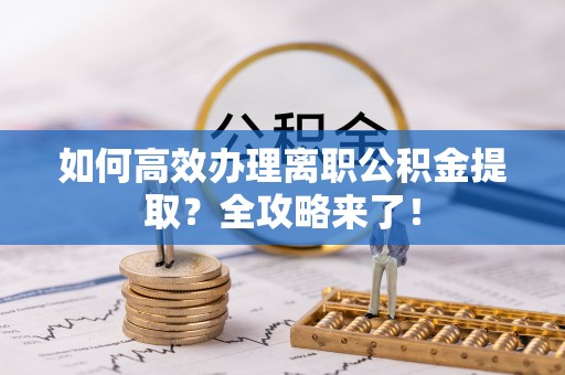 屯溪如何高效办理离职公积金提取？全攻略来了！