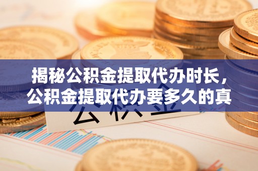 屯溪揭秘公积金提取代办时长，公积金提取代办要多久的真相与攻略