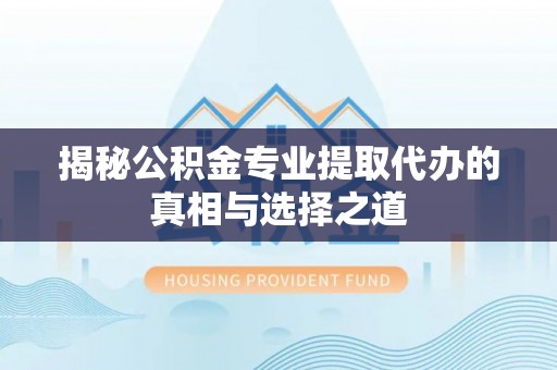 屯溪揭秘公积金专业提取代办的真相与选择之道