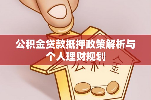 屯溪公积金贷款抵押政策解析与个人理财规划