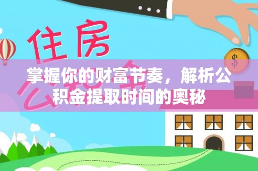 屯溪掌握你的财富节奏，解析公积金提取时间的奥秘