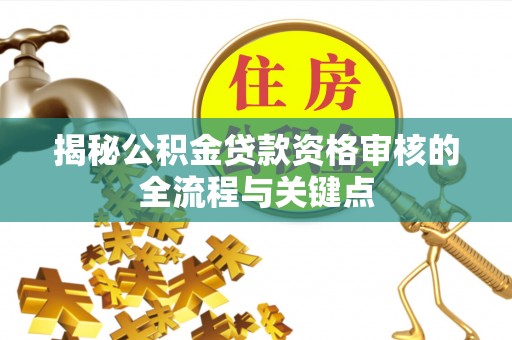 屯溪揭秘公积金贷款资格审核的全流程与关键点