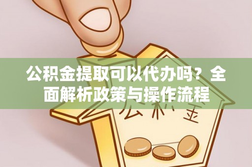 屯溪公积金提取可以代办吗？全面解析政策与操作流程