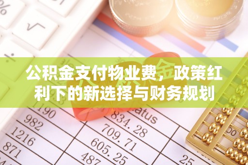 屯溪公积金支付物业费，政策红利下的新选择与财务规划