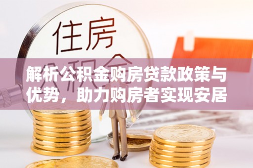 屯溪解析公积金购房贷款政策与优势，助力购房者实现安居梦想