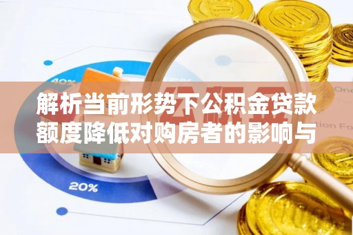 屯溪解析当前形势下公积金贷款额度降低对购房者的影响与应对策略