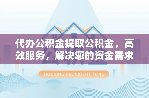 屯溪代办公积金提取公积金，高效服务，解决您的资金需求