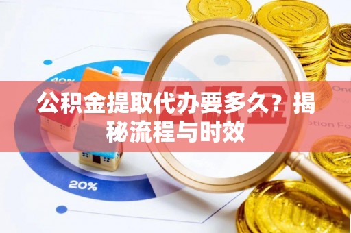 屯溪公积金提取代办要多久？揭秘流程与时效