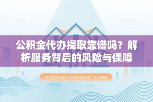 屯溪公积金代办提取靠谱吗？解析服务背后的风险与保障