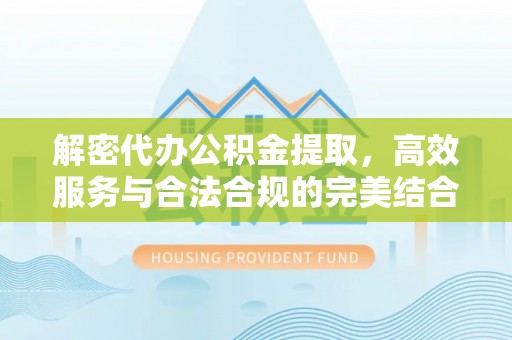 屯溪解密代办公积金提取，高效服务与合法合规的完美结合