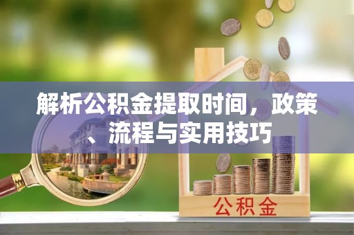 屯溪解析公积金提取时间，政策、流程与实用技巧