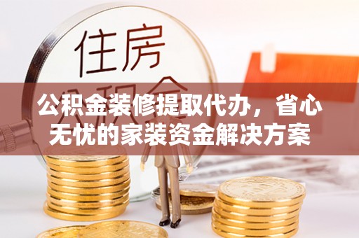 屯溪公积金装修提取代办，省心无忧的家装资金解决方案