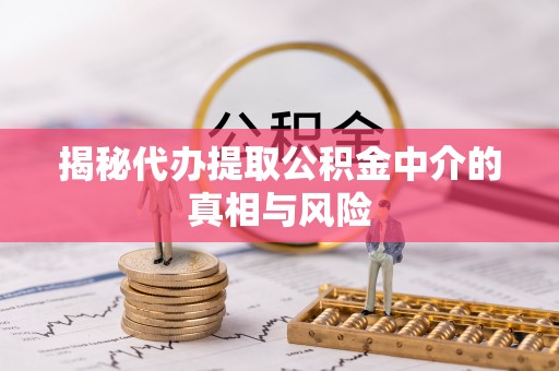 屯溪揭秘代办提取公积金中介的真相与风险