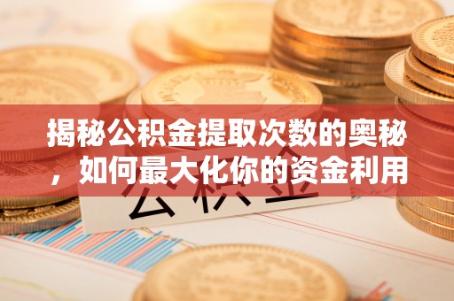 屯溪揭秘公积金提取次数的奥秘，如何最大化你的资金利用？