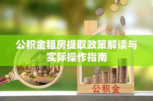 屯溪公积金租房提取政策解读与实际操作指南