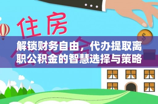 屯溪解锁财务自由，代办提取离职公积金的智慧选择与策略