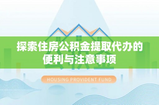 屯溪探索住房公积金提取代办的便利与注意事项