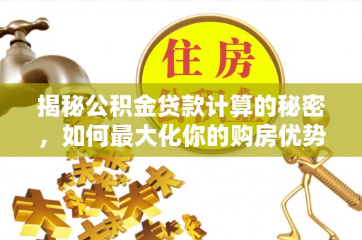 屯溪揭秘公积金贷款计算的秘密，如何最大化你的购房优势