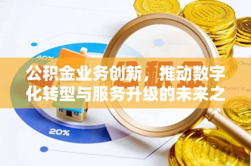 屯溪公积金业务创新，推动数字化转型与服务升级的未来之路