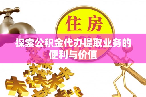屯溪探索公积金代办提取业务的便利与价值