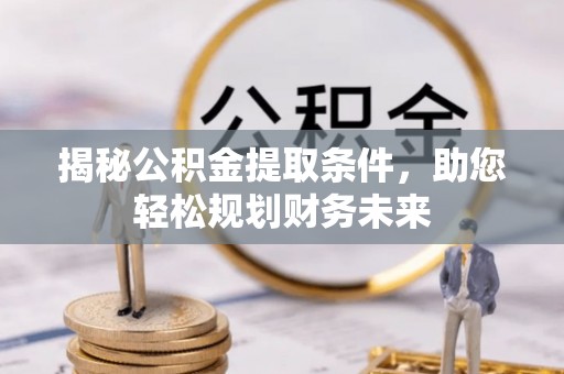 屯溪揭秘公积金提取条件，助您轻松规划财务未来