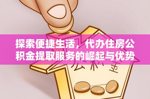 屯溪探索便捷生活，代办住房公积金提取服务的崛起与优势